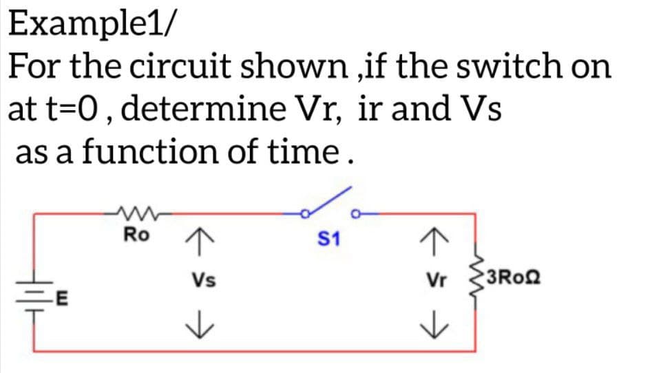 Example1/
For the circuit shown ,if the switch on
at t=0, determine Vr, ir and Vs
as a function of time.
Ro ↑
S1
↑
Vs
Vr
Hilt
←
✓
3Ro