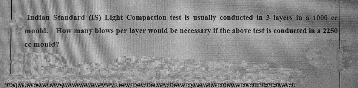 Indian Standard (IS) Light Compaction test is usually conducted in 3 layers in a 1000 cc
mould. How many blows per layer would be necessary if the above test is conducted in a 2250
cc mould?
COMAN0aWaaww
VWWOW¶D@W¶DWW¶DⱭvⱭ❤aww/D/¶DUDUDDWYD.