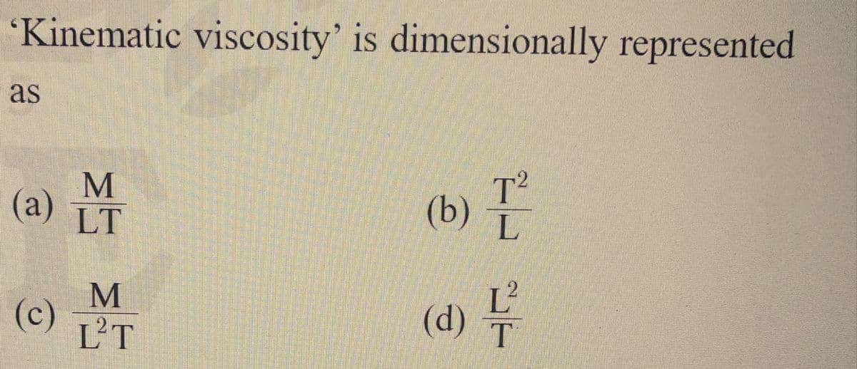 'Kinematic viscosity' is dimensionally represented
as
(a)
(c)
M
LT
M
L²T
2
(b) T
L
(d) 1/²
T
