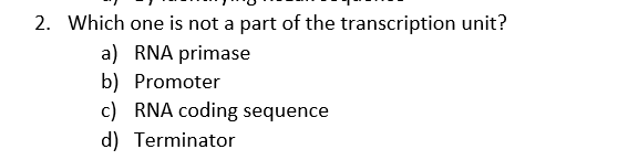 2. Which one is not a part of the transcription unit?
a) RNA primase
b) Promoter
c) RNA coding sequence
d) Terminator
