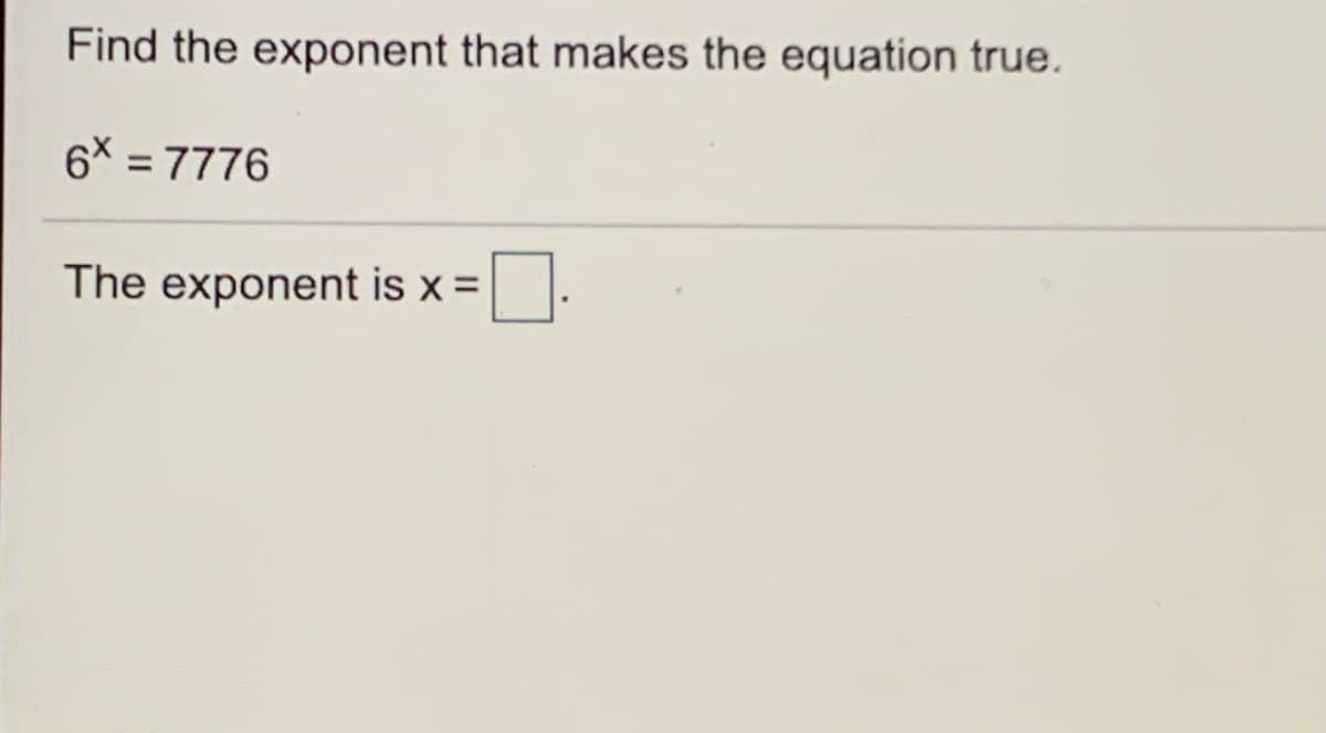 Find the exponent that makes the equation true.
6X = 7776
The exponent is x =
