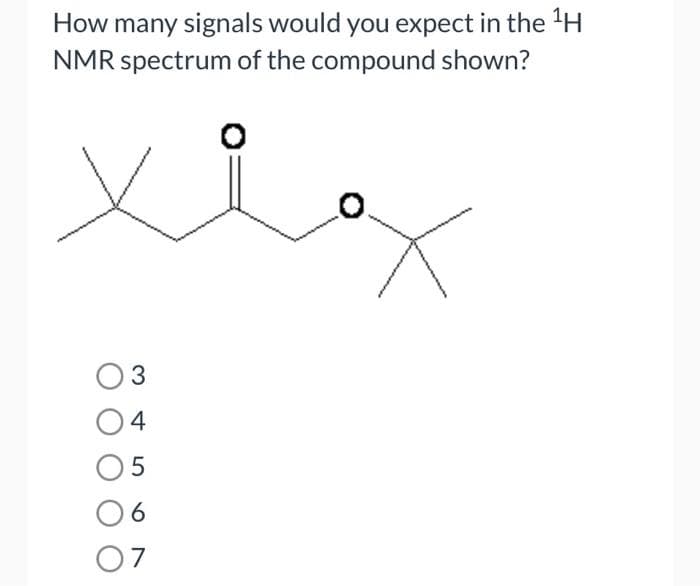 How many signals would you expect in the 'H
NMR spectrum of the compound shown?
O3
4
07
LO
