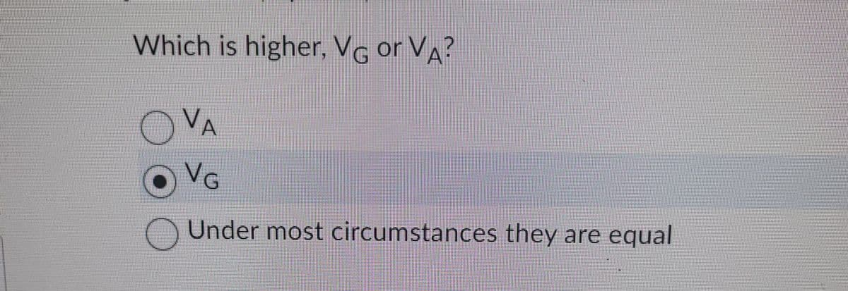 Which is higher, VG or VA?
VA
0%
Under most circumstances they are equal