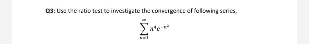 Q3: Use the ratio test to investigate the convergence of following series,
> nte-n?
n=1
