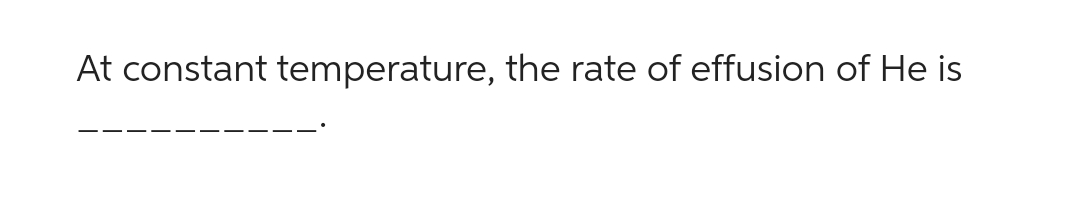 At constant temperature, the rate of effusion of He is