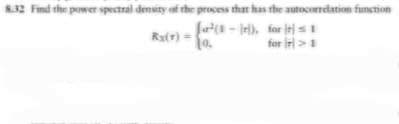 8.32 Find the power spectral density of the process that has the autocorrelation function
(²1-r), for 1
10.
for r> 1
Rx(x) =