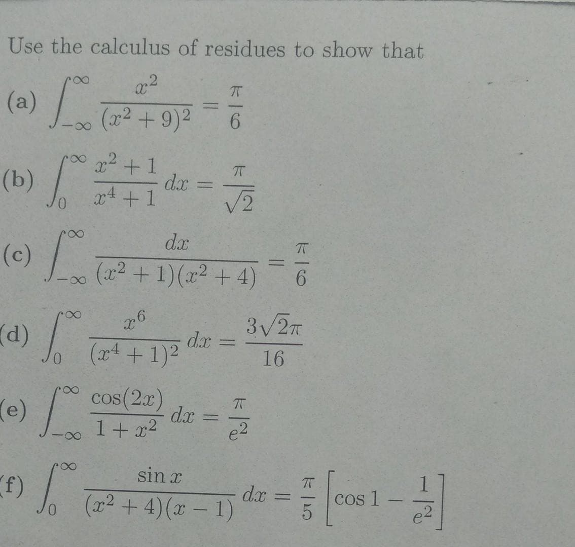 (a) -0
Use the calculus of residues to show that
IT
(a)
-
(x2 +9)2
6.
x +1
dx
x4 +1
(b)/
(e)
%3D
V2
d.x
(x2 +1)(x2 + 4)
6.
3/2
d.r =
16
(x4 +1)2
(e)/ Cos(2)
dx
1+ x2
%3D
e2
sin x
T
dx
(x2 + 4) (x - 1)
Cos 1
|
|
