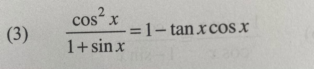 2
cos x
(3)
=1-tan x cOs x
1+sin x
