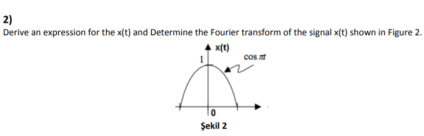 2)
Derive an expression for the x(t) and Determine the Fourier transform of the signal x(t) shown in Figure 2.
A x(t)
1
cos nt
Şekil 2
