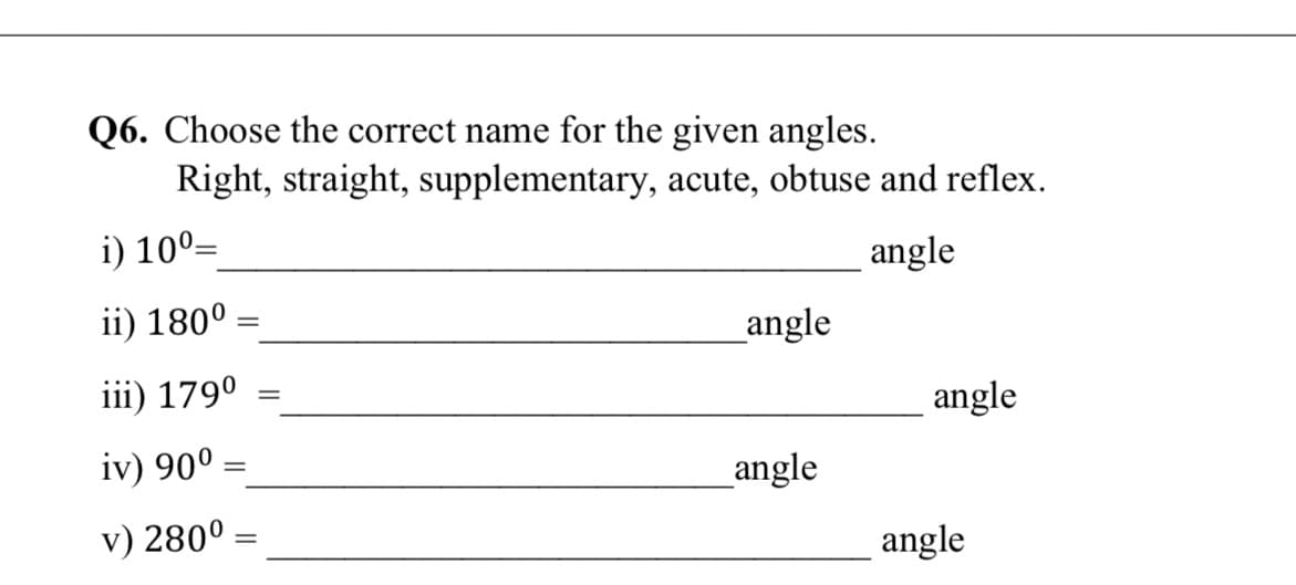 Q6. Choose the correct name for the given angles.
Right, straight, supplementary, acute, obtuse and reflex.
i) 10°=
angle
ii) 180°
_angle
iii) 179°
%3D
angle
iv) 90° =
%3D
angle
v) 280°
angle
