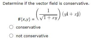 Determine if the vector field is conservative.
1
-)
(yi + «j)
F(x,y) =
1+ xy,
conservative
not conservative
