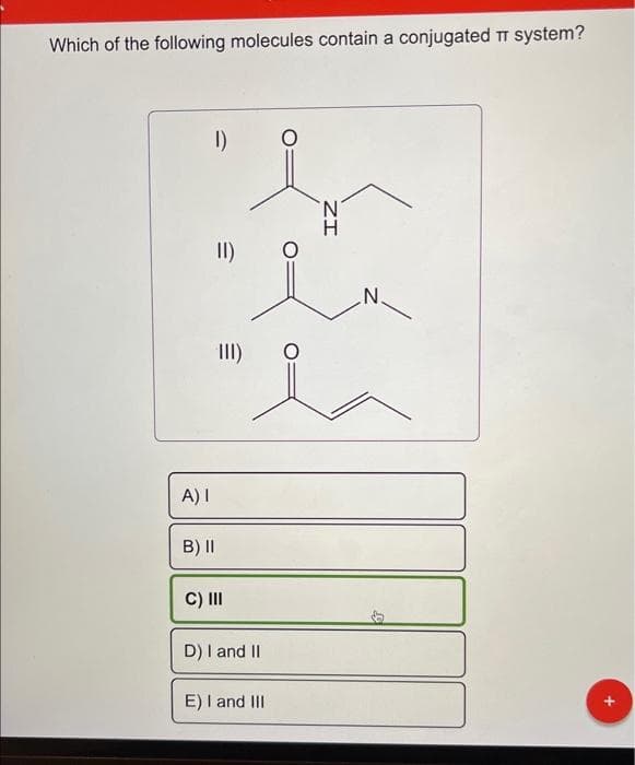 Which of the following molecules contain a conjugated T system?
1)
A) I
B) II
II)
E
III)
C) III
D) I and II
E) I and III
ZI
N.
+