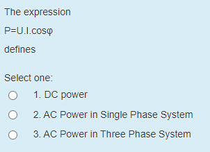 The expression
P=U.I.cosp
defines
Select one:
1. DC power
2. AC Power in Single Phase System
3. AC Power in Three Phase System
