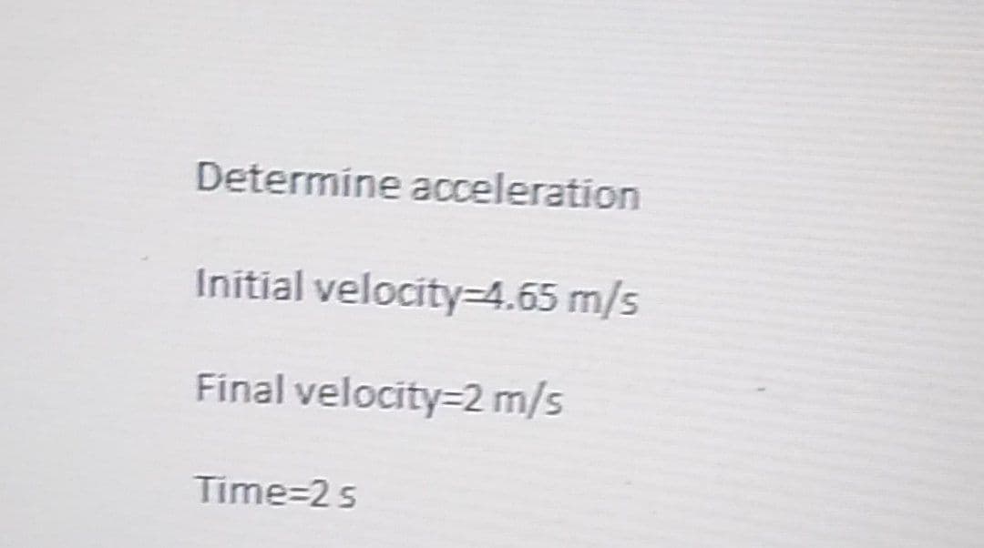 Determine acceleration
Initial velocity=4.65 m/s
Final velocity=2 m/s
Time=2 s