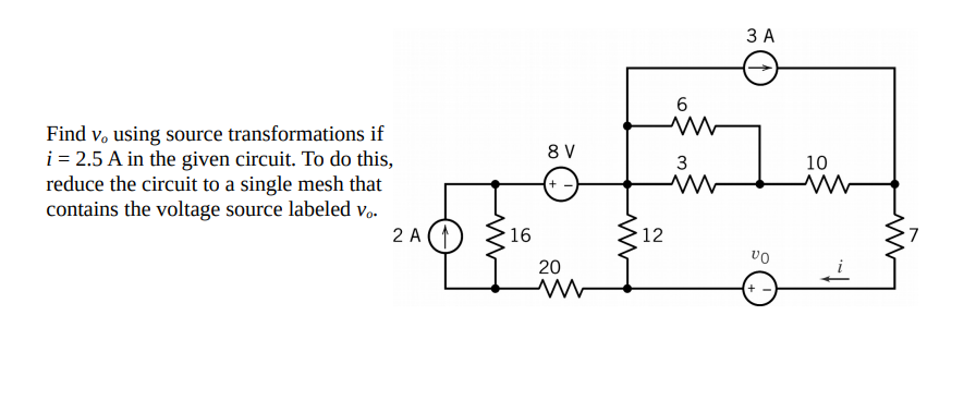 3 A
Find v, using source transformations if
i = 2.5 A in the given circuit. To do this,
reduce the circuit to a single mesh that
contains the voltage source labeled Vo-
8 V
3
10
in
2 A (1
16
12
20
