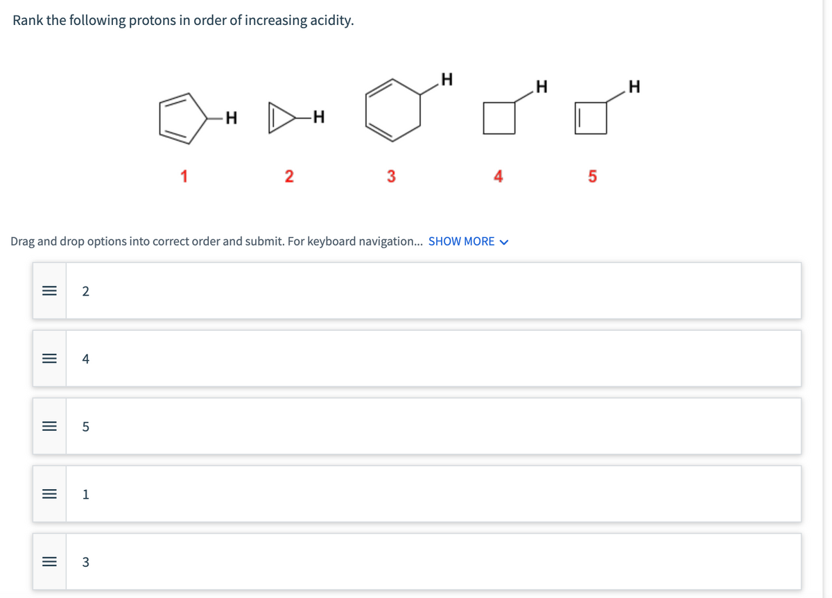 Rank the following protons in order of increasing acidity.
|||
=
|||
Drag and drop options into correct order and submit. For keyboard navigation... SHOW
|||
=
|||
2
4
5
= 1
Н
PHOTO
3
= 3
1
2
-H
н
5
н