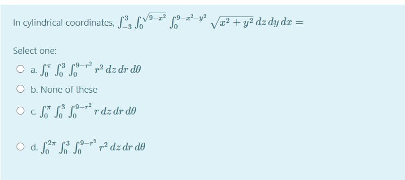/9-r2
In cylindrical coordinates, S LV
x²+ y? dz dy dx =
Select one:
9-72
S S * 7² dz dr de
O b. None of these
O c. S SS S-
r dz dr de
r9-72
O d. " p² dz dr d0
