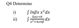 Q4 Determine
i)
S Inßx x²dx
5ax+8
ii)
dx
x²+4x4B
