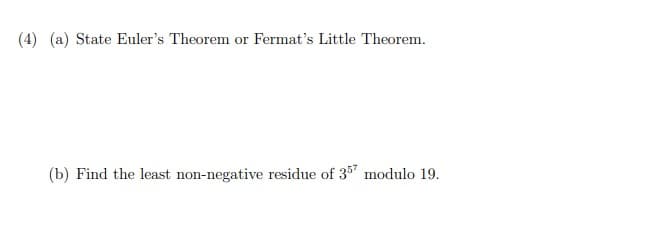 (4) (a) State Euler's Theorem or Fermat's Little Theorem.
(b) Find the least non-negative residue of 35 modulo 19.
