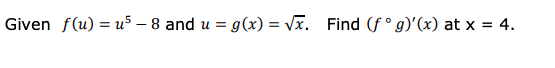 Given f(u) = u5 – 8 and u =
= g(x) = Vx. Find (f° g)'(x) at x = 4.
