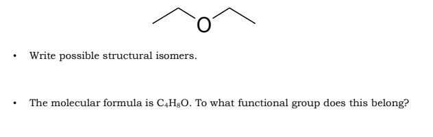 .
Write possible structural isomers.
The molecular formula is C4H8O. To what functional group does this belong?