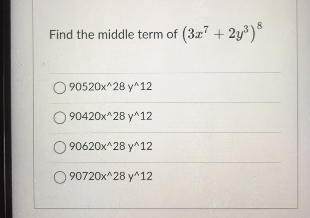 (3x" +
2y³) 8
Find the middle term of
90520x^28 y^12
O 90420x^28 y^12
90620x^28 y^12
O 90720x^28 y^12
