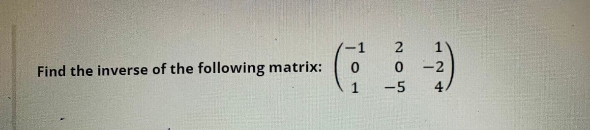 Find the inverse of the following matrix:
-1 2
0
NO
ܕ
0
1
=2
1 -5 4/