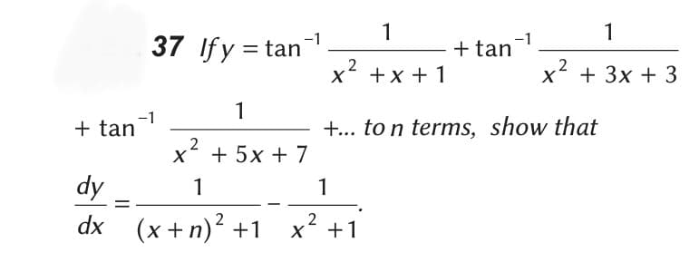 + tan
dy
dx
=
37 Ify = tan
-1
-1
1
2
X +5x+7
1
1
(x+n)² +1_x² +1
1
2
X + x + 1
-1
+ tan
+... to n terms,
1
2
x² + 3x + 3
X
show that