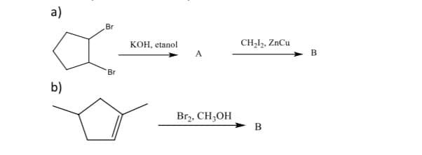 а)
Br
КОН, etanol
A
CH,1,, ZnCu
Br
b)
Brz, CH;OH
B

