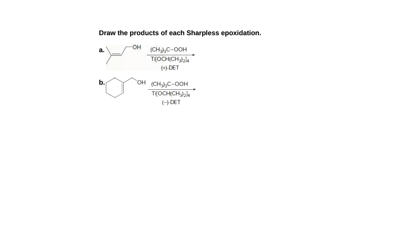 Draw the products of each Sharpless epoxidation.
OH
а.
(CH3)3C-OOH
TI[OCH(CH3),]4
(+)-DET
b.
HO,
(CH),C-OOH
Ti[OCH(CH)2]4
(--DET
