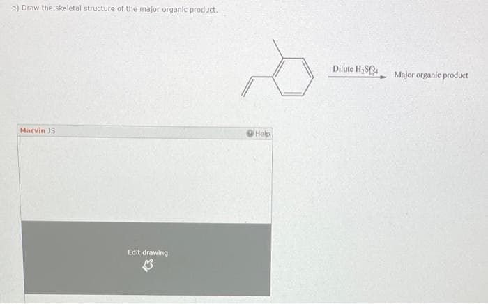 a) Draw the skeletal structure of the major organic product.
Marvin S
Edit drawing
M
Help
Dilute H₂S
Major organic product