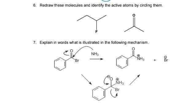6. Redraw these molecules and identify the active atoms by circling them.
re
7. Explain in words what is illustrated in the following mechanism.
Br
NH3
NH3
Br
Ⓡ
NH3
Br