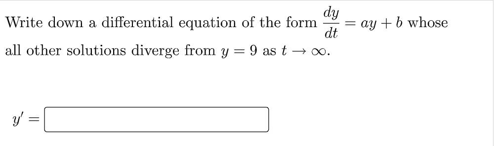 Write down a differential equation of the form
dy
dt
all other solutions diverge from y = 9 as t→∞.
y'
=
=ay + b whose