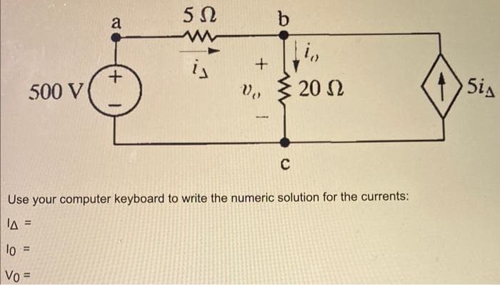 500 V
a
+
5Ω
+
b
fin
5 20 Ω
C
Use your computer keyboard to write the numeric solution for the currents:
A =
10 =
Vo =
5is