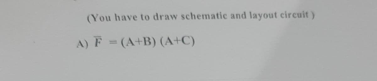(You have to draw schematic and layout circuit)
A) F = (A+B) (A+C)