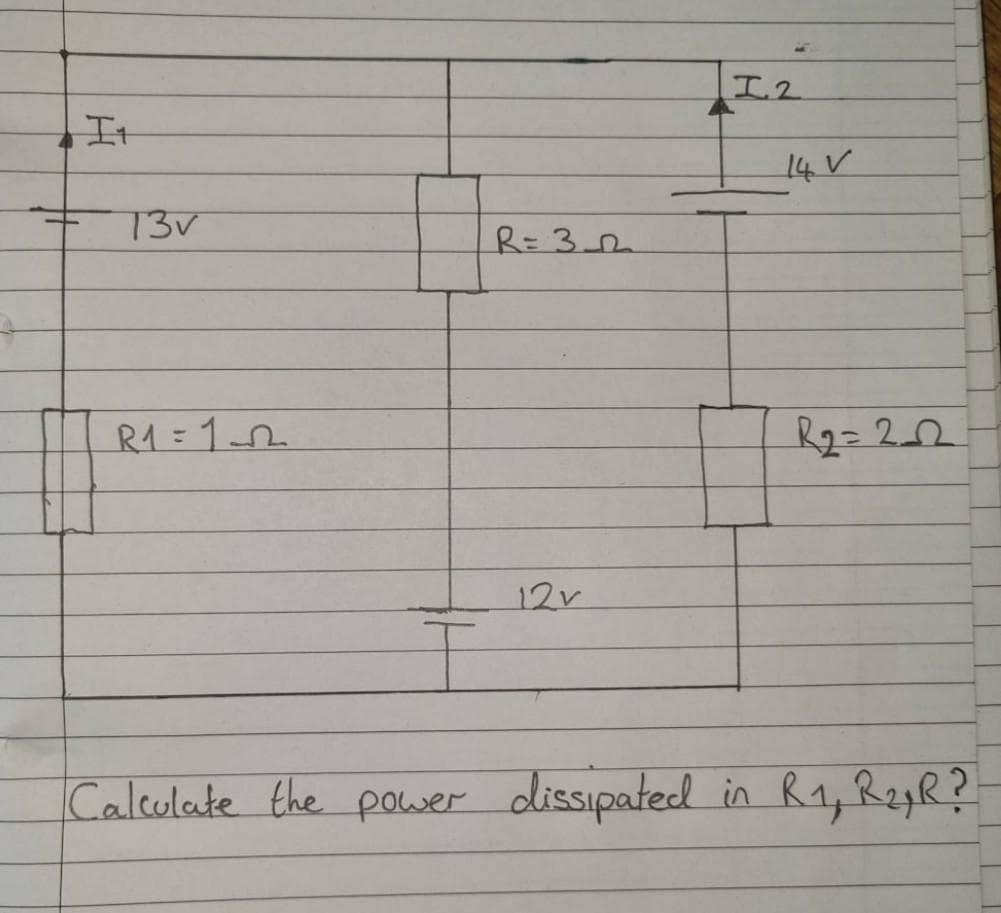 It
13v
R1=152
R = 3_22₂
12v
4
I.2
14 V
R₂=2_2
T
Calculate the power dissipated in R₁, R₂,R? -