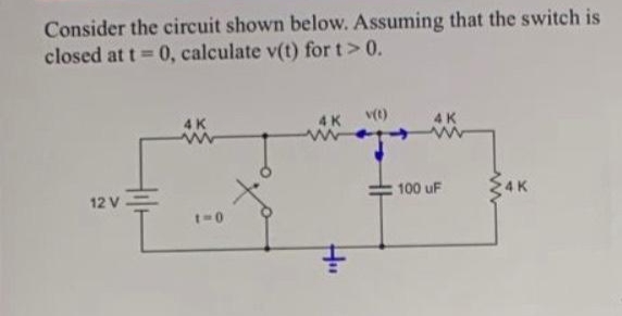 Consider the circuit shown below. Assuming that the switch is
closed at t= 0, calculate v(t) for t > 0.
12 V-
4K
www
1=0
4 K v(t)
H"
4K
100 uF
4K