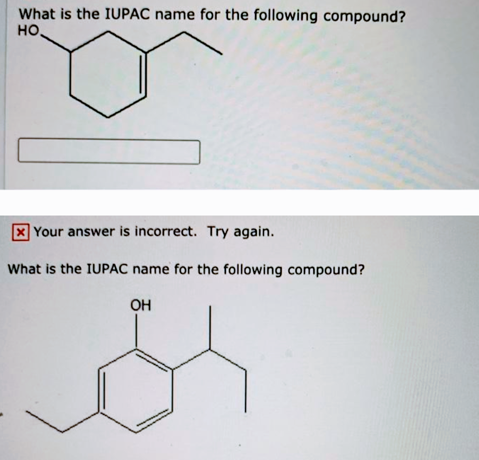What is the IUPAC name for the following compound?
но.
XYour answer is incorrect. Try again.
What is the IUPAC name for the following compound?
OH

