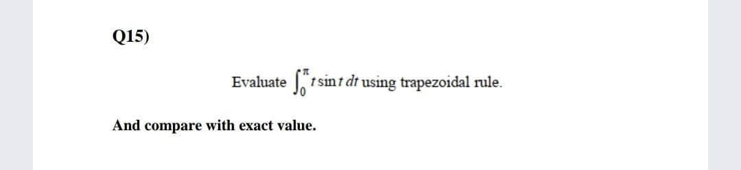 Q15)
Evaluate
t sint dt using trapezoidal rule.
And compare with exact value.

