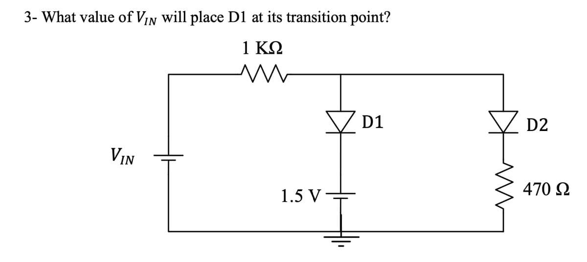 3- What value of VIN will place D1 at its transition point?
1 ΚΩ
m
VIN
1.5 V
ZD1
D2
470 Ω