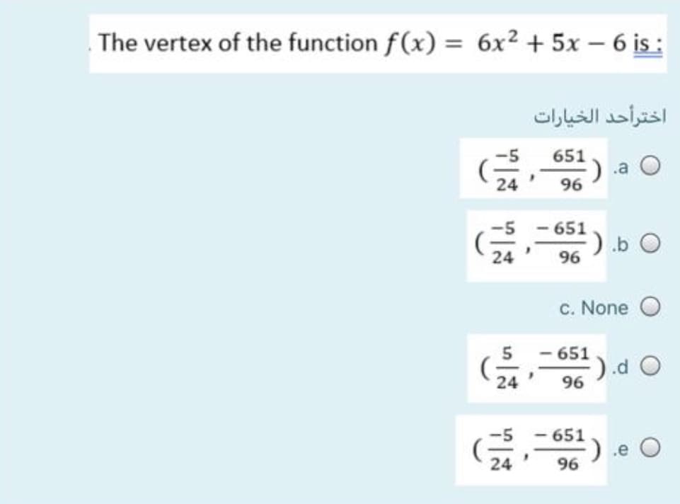The vertex of the function f(x) = 6x2 + 5x – 6 is:
اخترأحد الخیارات
651
.a O
24
96
651
24
96
c. None O
5 - 651).d O
24
96
- 651
:) e O
96
24
