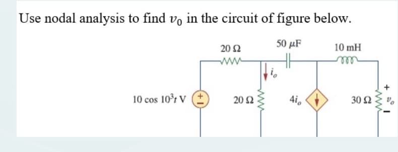 Use nodal analysis to find vo in the circuit of figure below.
50 μF
46
10 cos 10³t V
20 Ω
20 Ω
4i,
10 mH
m
30 52