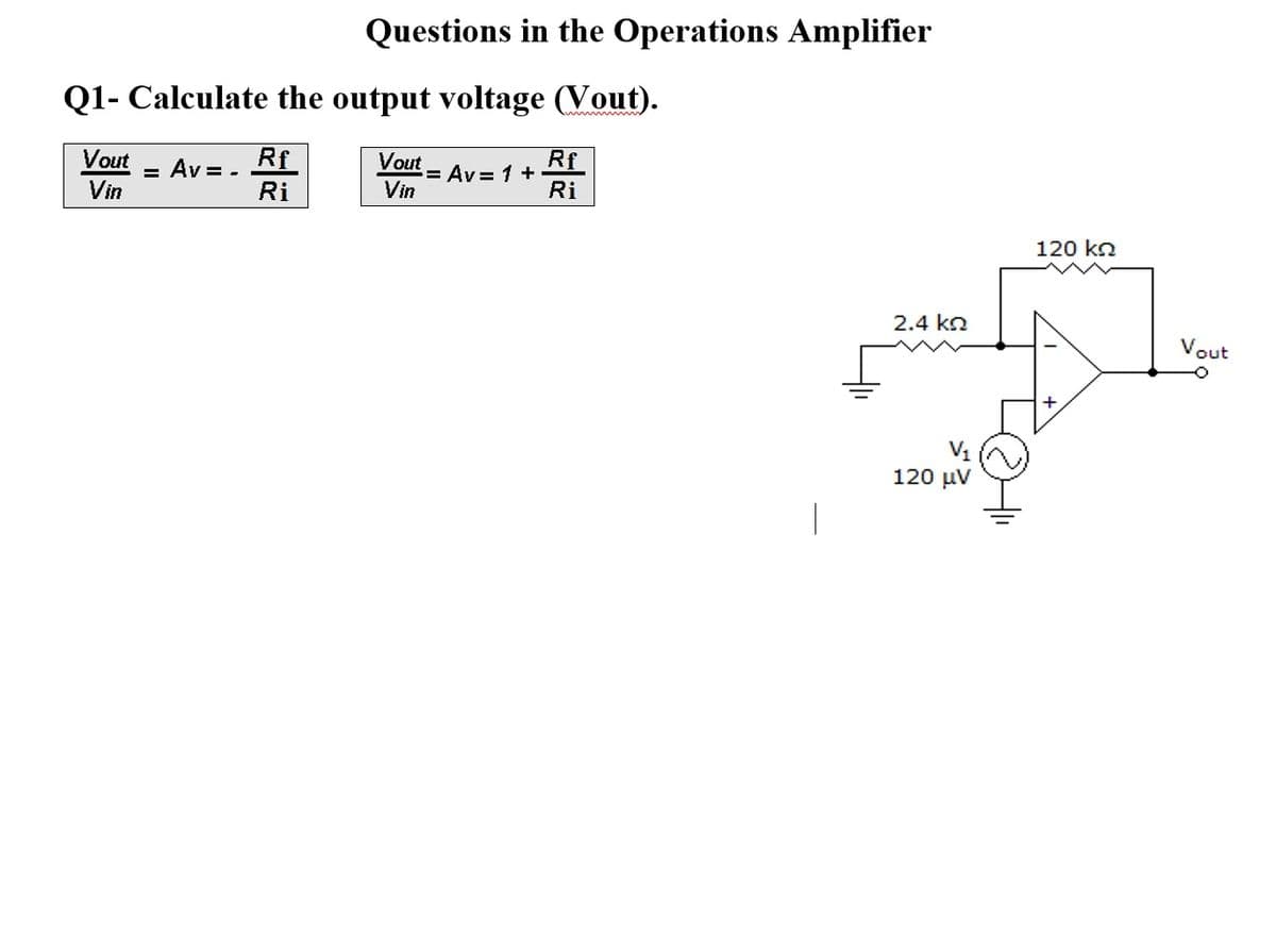 Questions in the Operations Amplifier
Q1- Calculate the output voltage (Vout).
Vout
Vin
Rf
= Av=.
Vout
Vin
Ri
>= Av= 1 +
Rf
Ri
1
2.4 ΚΩ
120 μν
120 kn
Vout