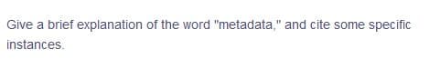 Give a brief explanation of the word "metadata," and cite some specific
instances.