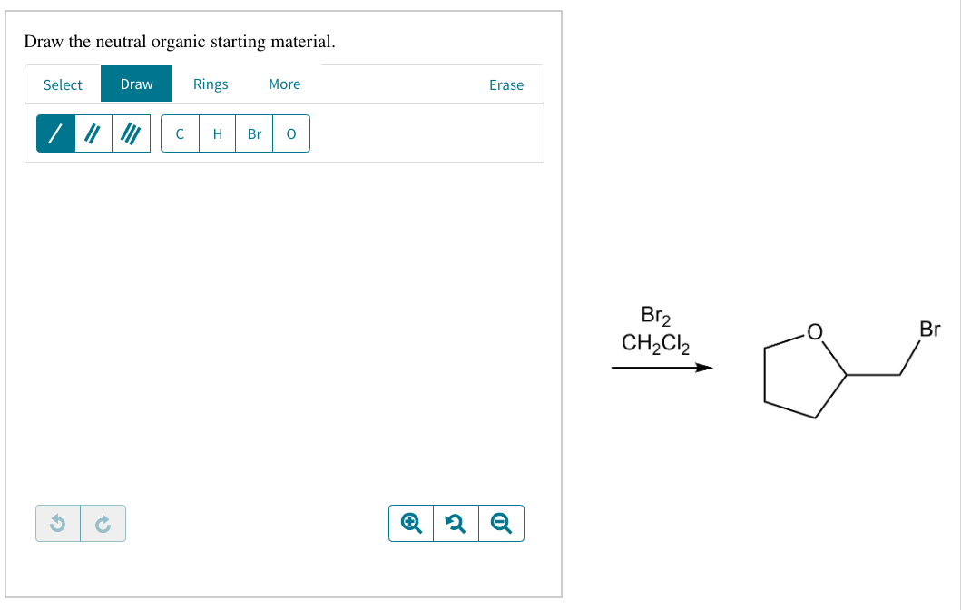 Draw the neutral organic starting material.
Select
3
Draw
Rings
More
C H Br O
Erase
Q 2 Q
Br₂
CH₂Cl₂
Br