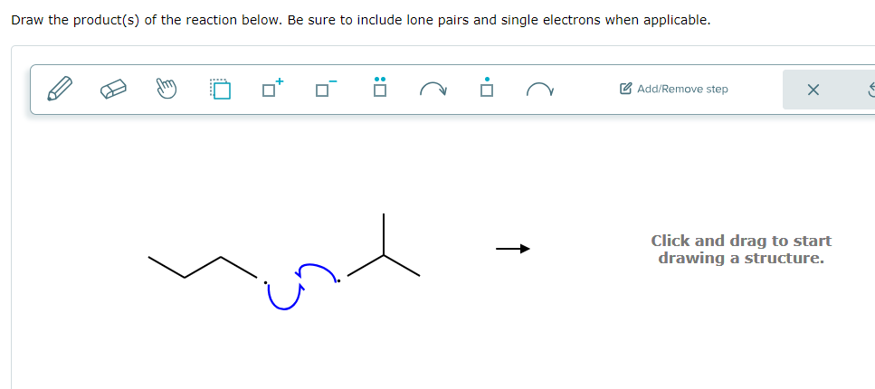 Draw the product(s) of the reaction below. Be sure to include lone pairs and single electrons when applicable.
Add/Remove step
Click and drag to start
drawing a structure.