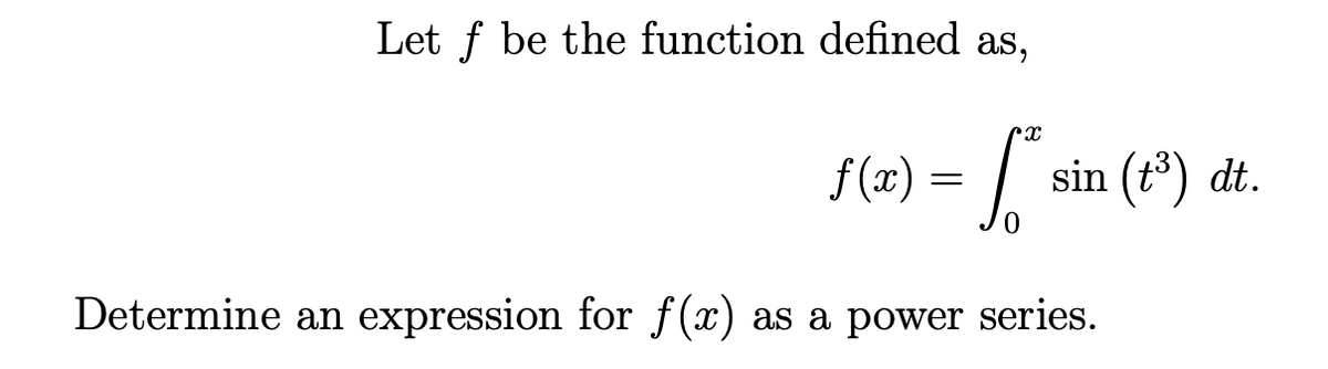 Let f be the function defined as,
Ր
f(x) = [* sin (t³) dt.
Determine an expression for f(x) as a power series.