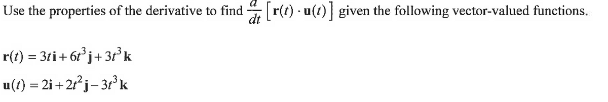 Use the properties of the derivative to find [r(t) - u(t) ] given the following vector-valued functions.
r(t) = 3ti + 6t³j+ 3t³k
u(t) = 2i+2t²j − 3t³ k