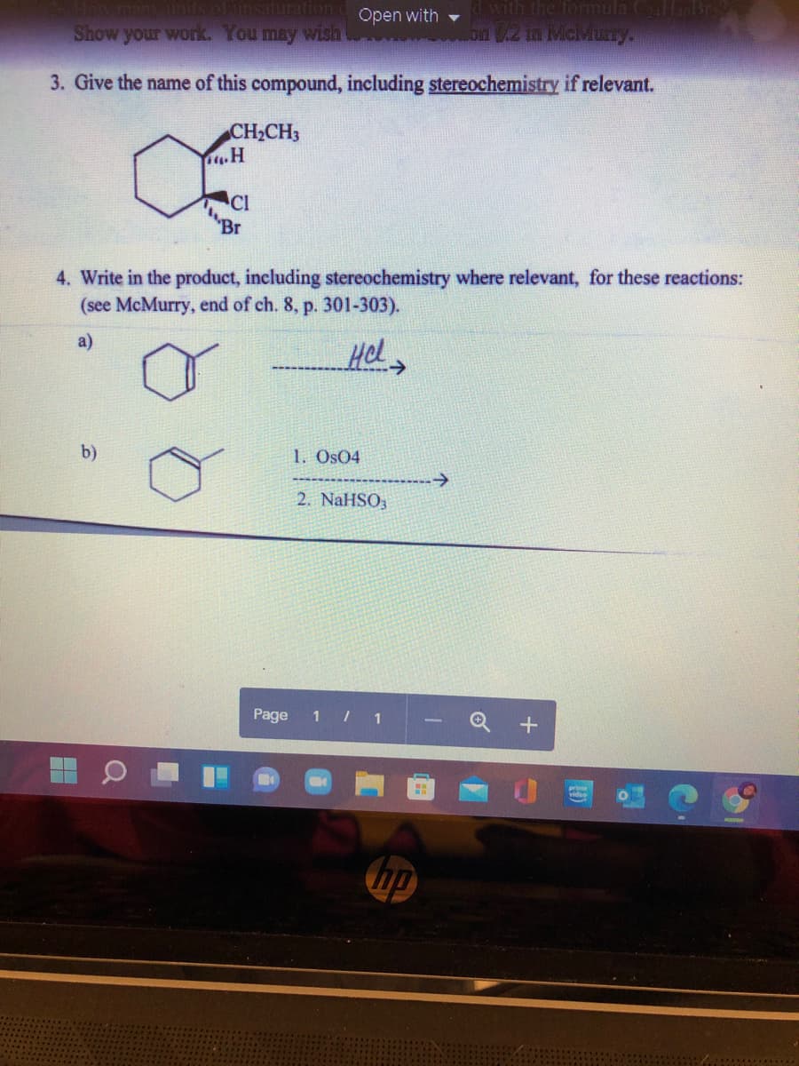 dwith the formula C nbr
How manunits olansaturation d Open with -
Show your work You may wish
3. Give the name of this compound, including stereochemistry if relevant.
CH2CH3
.H
CI
Br
4. Write in the product, including stereochemistry where relevant, for these reactions:
(see McMurry, end of ch. 8, p. 301-303).
a)
Hel
b).
1. Os04
2. NaHSO3
Page
1 1
hp
