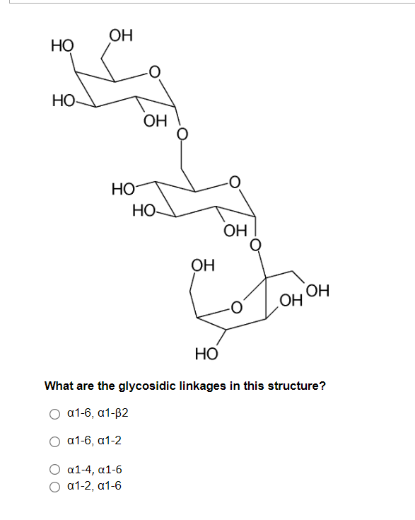 OH
НО
HO
ОН
НО
HO
OH
OH
ОН
OH
НО
What are the glycosidic linkages in this structure?
О а1-6, а1-82
О а1-6, а1-2
α1-4, α1-6
О а1-2, а1-6
